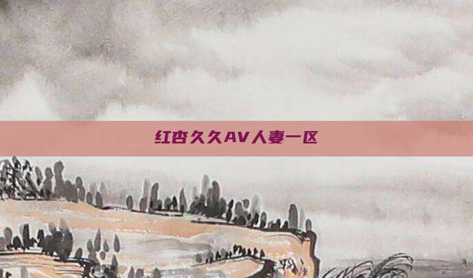 红杏久久AV人妻一区